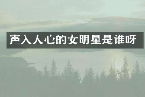 声入人心的女明星是谁呀