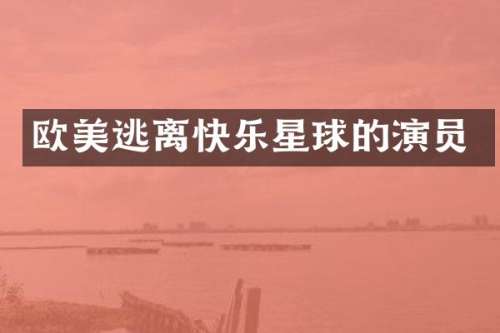 欧美逃离快乐星球的演员