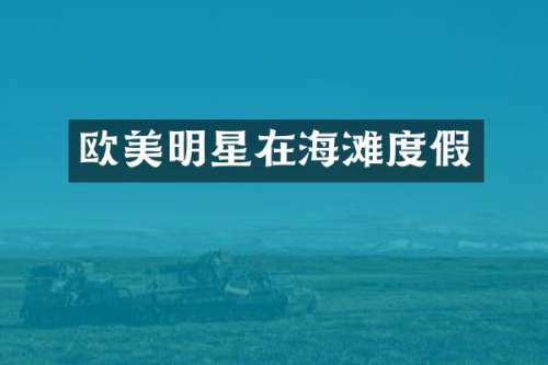 欧美明星在海滩度假