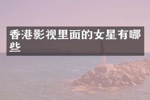 香港影视里面的女星有哪些
