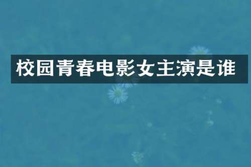 校园青春电影女主演是谁