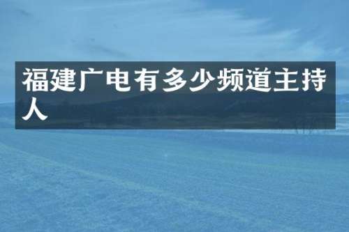 福建广电有多少频道主持人