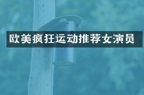 欧美疯狂运动推荐女演员