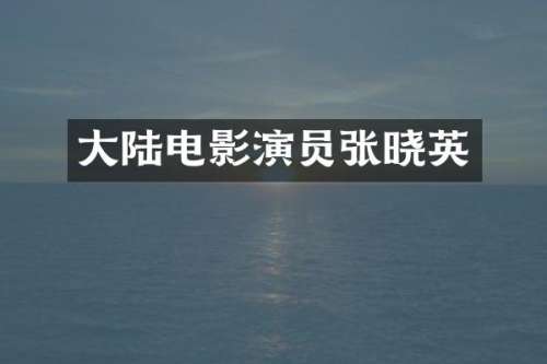 大陆电影演员张晓英