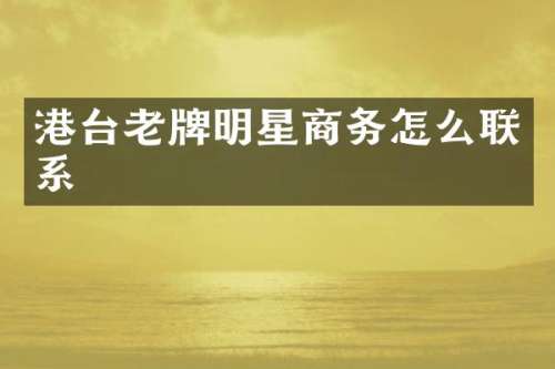 港台老牌明星商务怎么联系
