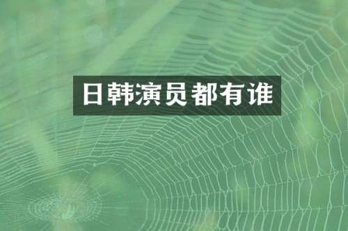 日韩演员都有谁
