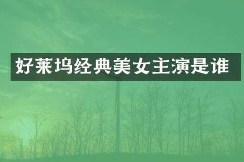好莱坞经典主演是谁