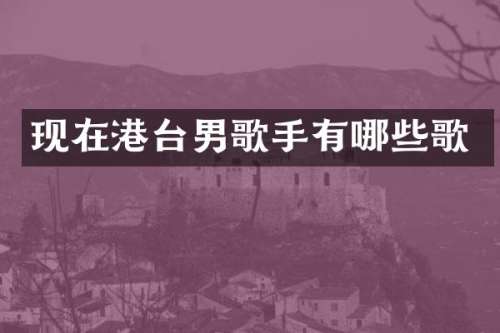 现在港台男歌手有哪些歌