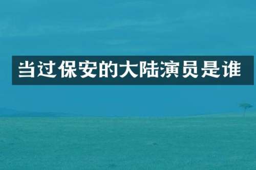 当过保安的大陆演员是谁