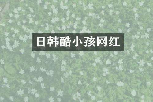日韩酷小孩网红