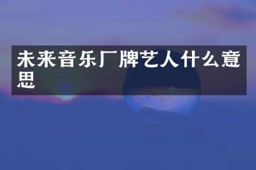 未来音乐厂牌艺人什么意思
