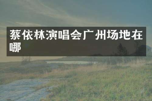 蔡依林演唱会广州场地在哪