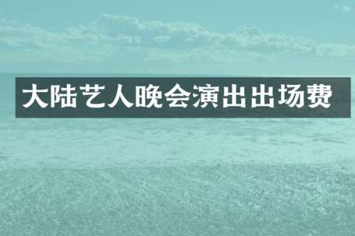 大陆艺人晚会演出出场费