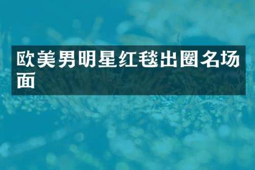 欧美男明星红毯出圈名场面