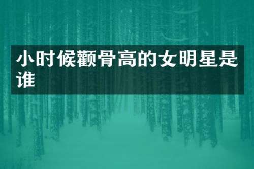 小时候颧骨高的女明星是谁
