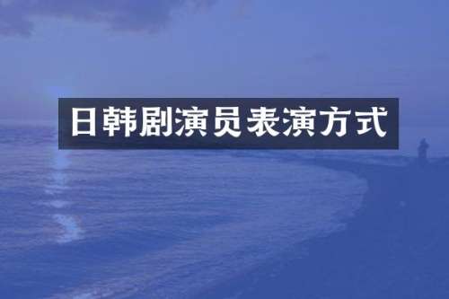 日韩剧演员表演方式