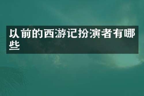 以前的西游记扮演者有哪些