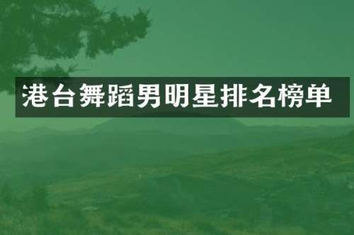 港台舞蹈男明星排名榜单
