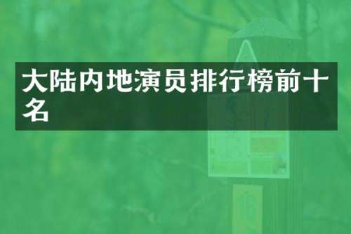 大陆内地演员排行榜前十名