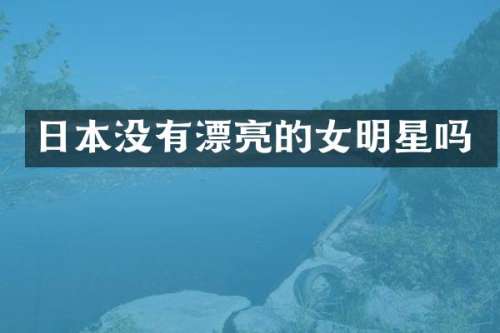日本没有漂亮的女明星吗