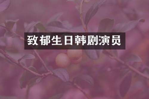 致郁生日韩剧演员