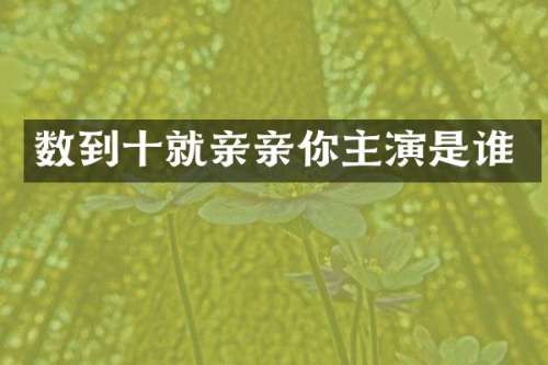 数到十就亲亲你主演是谁
