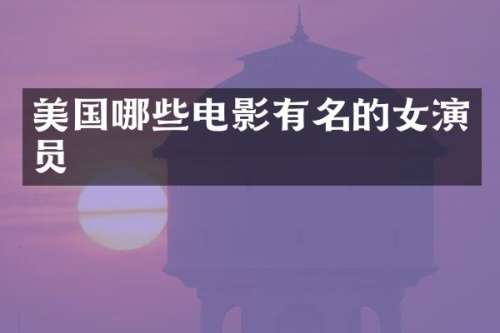 美国哪些电影有名的女演员