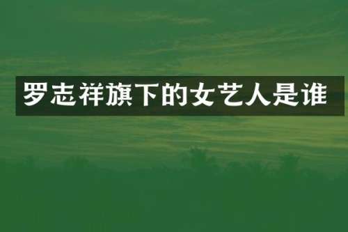 罗志祥旗下的女艺人是谁