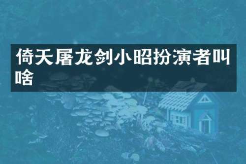 倚天屠龙剑小昭扮演者叫啥