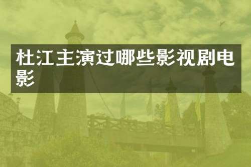 杜江主演过哪些影视剧电影