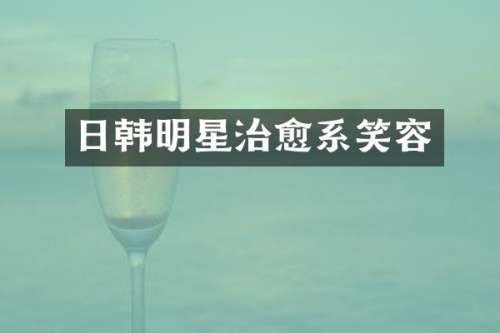日韩明星治愈系笑容