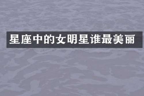 星座中的女明星谁最美丽
