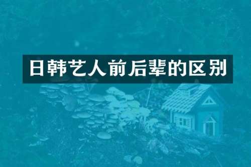 日韩艺人前后辈的区别