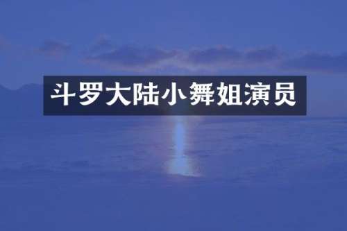 斗罗大陆小舞姐演员