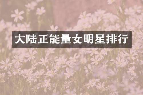 大陆正能量女明星排行