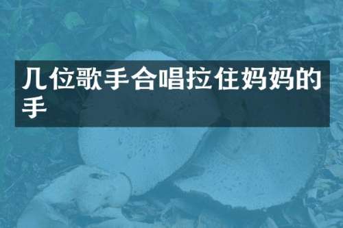 几位歌手合唱拉住妈手