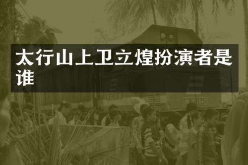太行山上卫立煌扮演者是谁