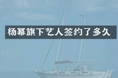 杨幂旗下艺人签约了多久