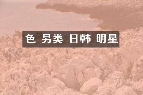 色 另类 日韩 明星