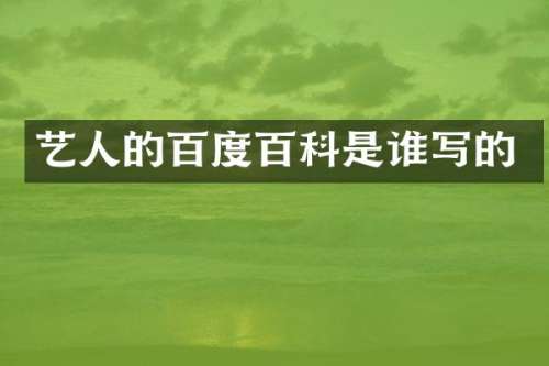 艺人的百度百科是谁写的