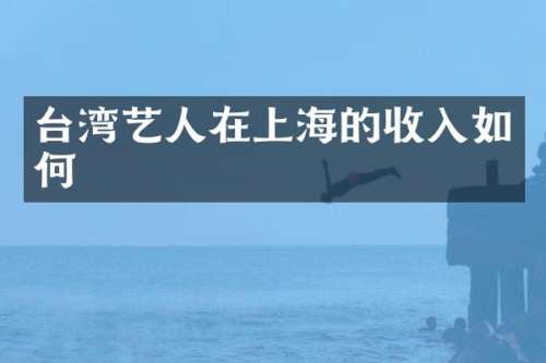 台湾艺人在上海的收入如何