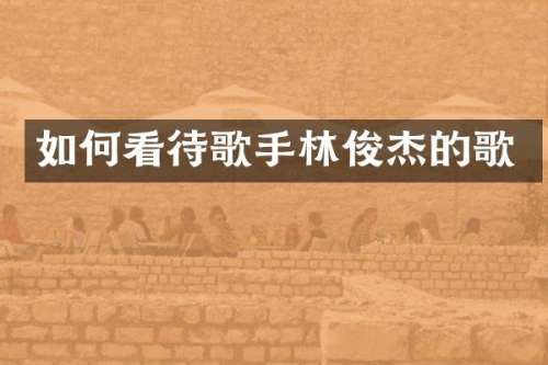 如何看待歌手林俊杰的歌