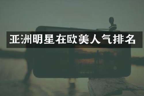 亚洲明星在欧美人气排名