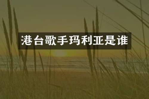 港台歌手玛利亚是谁