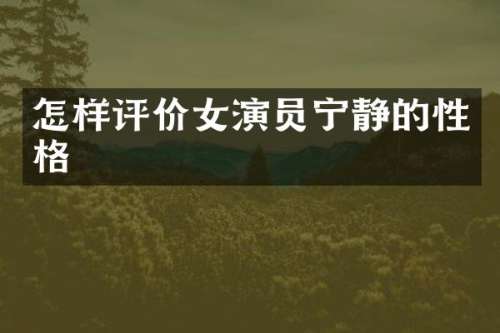 怎样评价女演员宁静的性格