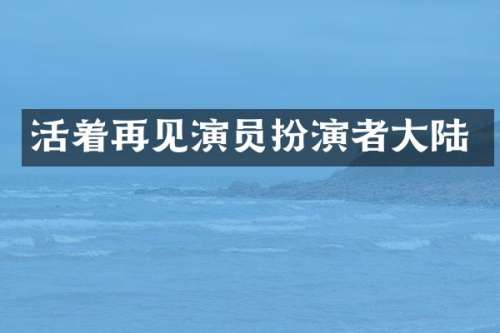 活着再见演员扮演者大陆