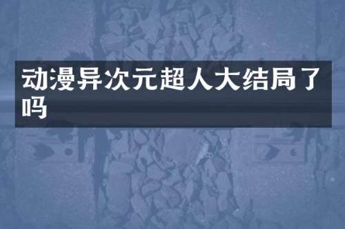 动漫异次元超人大结局了吗