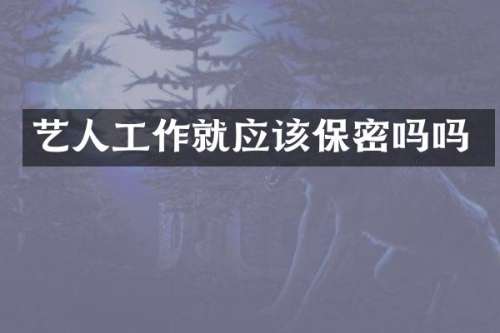 艺人工作就应该保密吗吗
