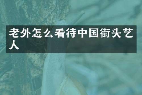 老外怎么看待中国街头艺人