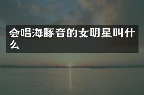 会唱海豚音的女明星叫什么